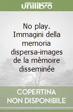 Must-Have No play. Immagini della memoria dispersa-images de la mèmoire disseminée