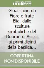 Offerta Lampo Gioacchino da Fiore e frate Elia. dalle sculture simboliche del Duomo di Assisi ai primi dipinti della basilica di S. Francesco. Ediz. illustrata