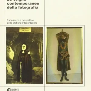 Le origini contemporanee della fotografia. Esperienze e prospettive delle pratiche ottocentesche Esclusivo