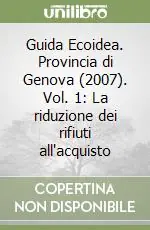 Non Perdere Guida Ecoidea. Provincia di Genova (2007). Vol. 1 La riduzione dei rifiuti all‘acquisto