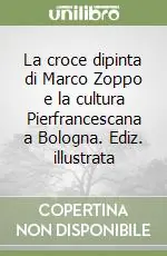 La croce dipinta di Marco Zoppo e la cultura Pierfrancescana a Bologna. Ediz. illustrata Promozione