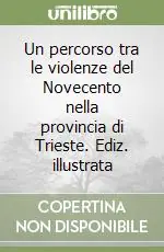 Un percorso tra le violenze del Novecento nella provincia di Trieste. Ediz. illustrata Ultima Occasione