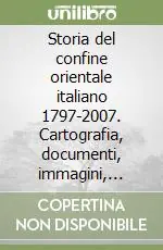 Storia del confine orientale italiano 1797-2007. Cartografia, documenti, immagini, demografia//cd rom Ultime Pezzi