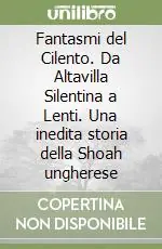 Fantasmi del Cilento. Da Altavilla Silentina a Lenti. Una inedita storia della Shoah ungherese Solo Oggi