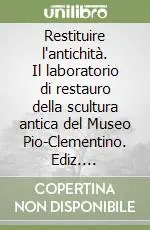 Di Tendenza Restituire l‘antichità. Il laboratorio di restauro della scultura antica del Museo Pio-Clementino. Ediz. illustrata