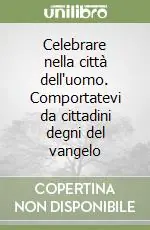 Celebrare nella città dell‘uomo. Comportatevi da cittadini degni del vangelo Compra Online