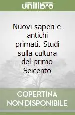 Reso Gratuito Nuovi saperi e antichi primati. Studi sulla cultura del primo Seicento