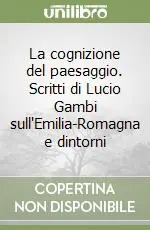 La cognizione del paesaggio. Scritti di Lucio Gambi sull‘Emilia-Romagna e dintorni Acquista Ora