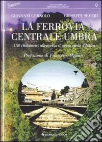 Solo Oggi La Ferrovia Centrale Umbra. 150 chilometri attraverso il cuore verde d‘Italia