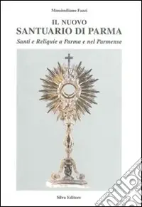 Il nuovo santuario di Parma. Vol. 4 Il reliquiario Nuova Collezione