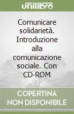 Comunicare solidarietà. Introduzione alla comunicazione sociale. Con CD-ROM Vendita Finale