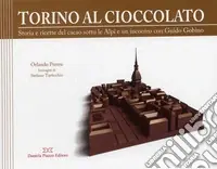 Offerta Speciale Torino al cioccolato. Storia e ricette del cacao sotto le Alpi