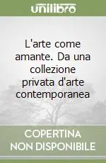 L‘arte come amante. Da una collezione privata d‘arte contemporanea Subito Disponibile