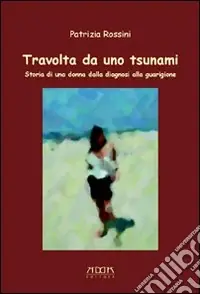 Sconto Travolta da uno tsunami. Storia di una donnaiagnosi alla guarigione