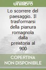 Lo scorrere del paesaggio. Il trasformarsi della pianura romagnola dalla preistoria al 900 Compra Adesso