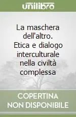 Offerta Limitata La maschera dell‘altro. Etica e dialogo interculturale nella civiltà complessa