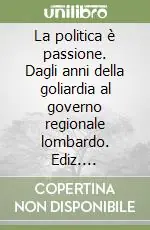Esclusivo La politica è passione. Dagli anni della goliardia al governo regionale lombardo. Ediz. illustrata
