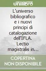 L‘universo bibliografico e i nuovi principi di catalogazione dell‘IFLA. Lectio magistralis in biblioteconomia (Firenze, 14 marzo 2008). Ediz. italiana e inglese Spedito Oggi