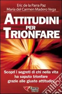 Attitudini per trionfare. Scopri i segreti di chi nella vita ha saputo trionfare grazie alle giuste attitudini Ordina Subito