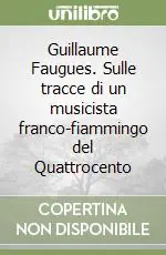 Occasione Imperdibile Guillaume Faugues. Sulle tracce di un musicista franco-fiammingo del Quattrocento