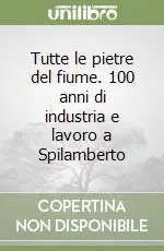 Compra Oggi Stesso Tutte le pietre del fiume. 100 anni di industria e lavoro a Spilamberto