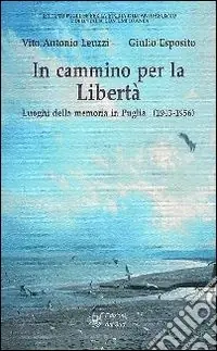 In cammino per la libertà. Luoghi della memoria in Puglia (1943-1956) Compra Online