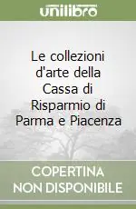 Prezzo Scontato Le collezioni d‘arte della Cassa di Risparmio di Parma e Piacenza