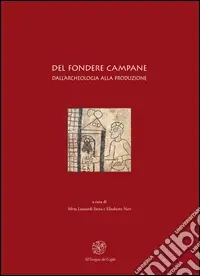 Ordina Subito Del fondere campane. Dall‘archeologia alla produzione. Quadri regionali per l‘Italia settentrionale. Atti del Convegno (Milano, 23-25 febbraio 2006)