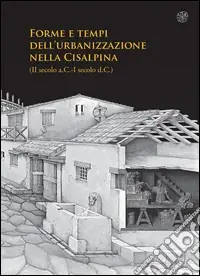 Ultime Pezzi Forme e tempi dell‘urbanizzazione nella Cisalpina (II sec a.C-I sec a. C). Atti delle Giornate di studio (Torino, 4-6 maggio 2006)