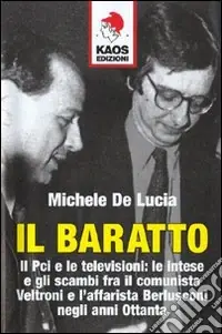 Consegna Rapida Il baratto. Il Pci e le televisioni le intese e gli scambi fra il comunista Veltroni e l‘affarista Berlusconi negli anni Ottanta
