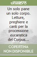 Offerta Limitata Un solo pane un solo corpo. Letture, preghiere e canti per la processione eucaristica del Corpus Domini