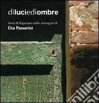 Reso Gratuito Di luci e di ombre. Serre di Rapolano nelle immagini di Elia Passerini. Ediz. illustrata