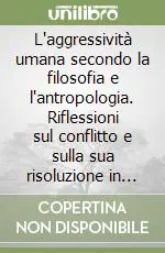 Compra Adesso L‘aggressività umana secondo la filosofia e l‘antropologia. Riflessioni sul conflitto e sulla sua risoluzione in ordine all‘educazione alla pace