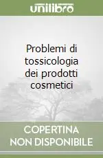 Problemi di tossicologia dei prodotti cosmetici Compra Oggi Stesso