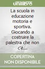 Prezzo Scontato La scuola in educazione motoria e sportiva. Giocando a costruire la palestra che non c‘è...