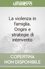 La violenza in famiglia. Origini e strategie di intervento Nuovo Arrivo