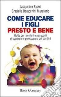 Come educare i figli presto e bene. Guida per i genitori e per quanti si occupano e preoccupano dei bambini Ultimissimo Modello