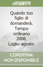 Quando tuo figlio di domanderà. Tempo ordinario 2008. Luglio-agosto Soddisfatti O Rimborsati