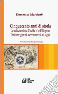 Cinquecento anni di storia. Le relazioni tra l‘Italia e le Filippine. Dai navigatori avventurosi ad oggi Saldi