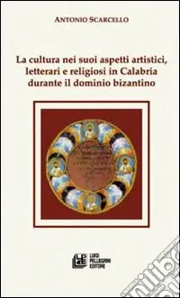 La cultura nei suoi aspetti artistici, letterari e religiosi in Calabria durante il dominio bizantino Acquista Ora