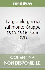 La grande guerra sul monte Grappa 1915-1918. Con DVD Offerta Limitata