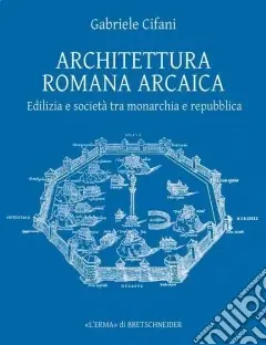 Architettura romana arcaica. Edilizia e società tra monarchia e Repubblica Super Prezzo