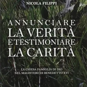 Annunciare la verità e testimoniare la carità. La chiesa «famiglia di Dio» nel magistero di Benedetto XVI Quantità Limitata
