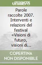 Parole raccolte 2007. Interventi e relazioni del festival «Visioni di futuro, visioni di teatro...» Popolare