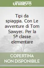 Tipi da spiaggia. Con Le avventure di Tom Sawyer. Per la 5ª classe elementare Compra Online