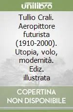 Tullio Crali. Aeropittore futurista (1910-2000). Utopia, volo, modernità. Ediz. illustrata Offerta Limitata