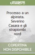 Popolare Processo a un alpinista. Severino Casara e gli strapiombi nord