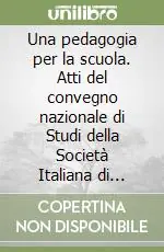 Una pedagogia per la scuola. Atti del convegno nazionale di Studi della Società Italiana di Pedagogia Vendita Finale