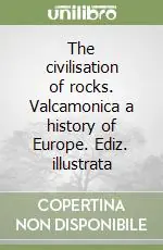 The civilisation of rocks. Valcamonica a history of Europe. Ediz. illustrata Ultime Pezzi