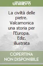 La civiltà delle pietre. Valcamonica una storia per l‘Europa. Ediz. illustrata Quantità Limitata